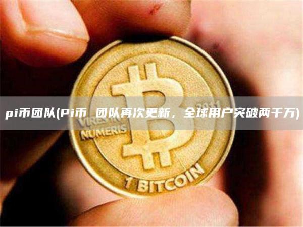 pi币团队 - Pi币 团队再次更新，全球用户突破两千万